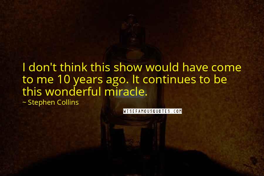 Stephen Collins quotes: I don't think this show would have come to me 10 years ago. It continues to be this wonderful miracle.