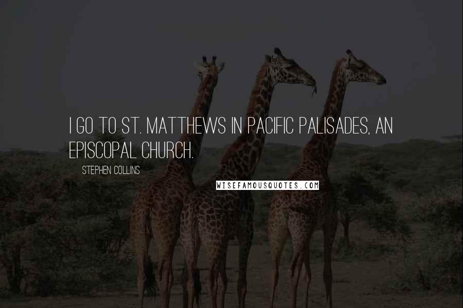 Stephen Collins quotes: I go to St. Matthews in Pacific Palisades, an Episcopal Church.