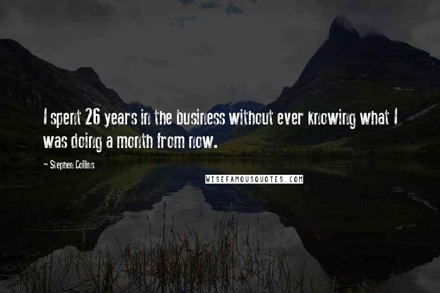 Stephen Collins quotes: I spent 26 years in the business without ever knowing what I was doing a month from now.