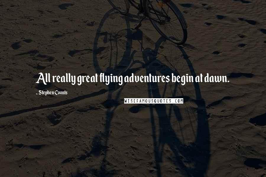 Stephen Coonts quotes: All really great flying adventures begin at dawn.