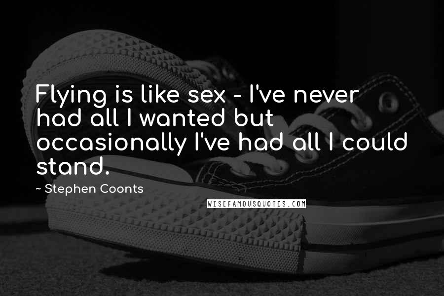 Stephen Coonts quotes: Flying is like sex - I've never had all I wanted but occasionally I've had all I could stand.