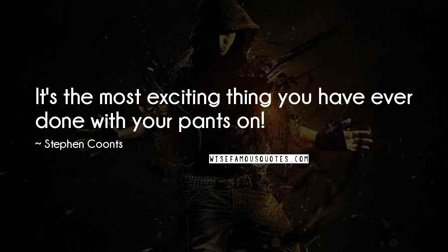 Stephen Coonts quotes: It's the most exciting thing you have ever done with your pants on!