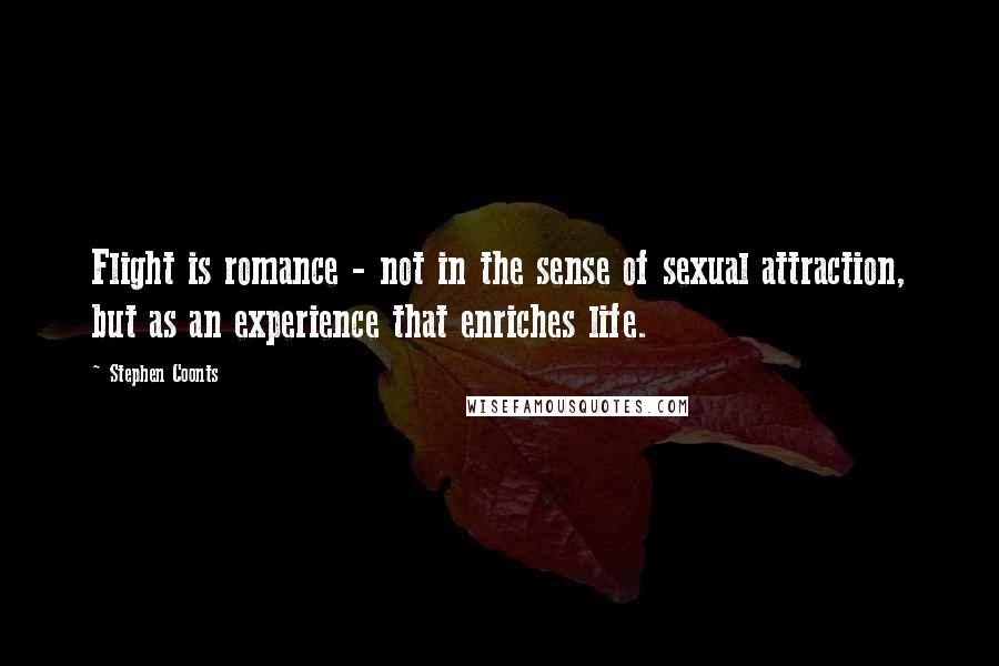 Stephen Coonts quotes: Flight is romance - not in the sense of sexual attraction, but as an experience that enriches life.