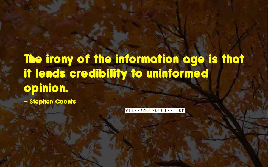 Stephen Coonts quotes: The irony of the information age is that it lends credibility to uninformed opinion.