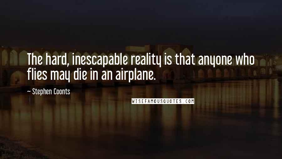 Stephen Coonts quotes: The hard, inescapable reality is that anyone who flies may die in an airplane.