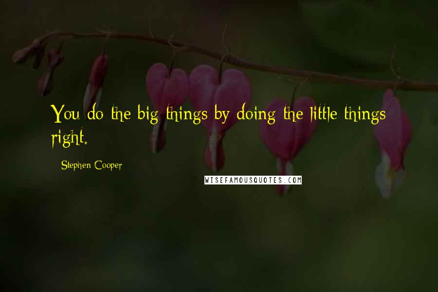 Stephen Cooper quotes: You do the big things by doing the little things right.