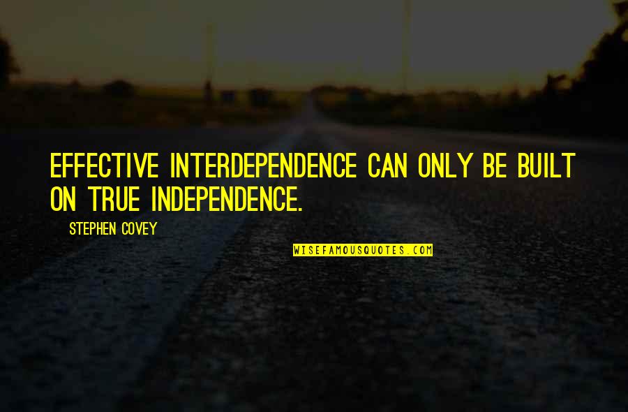 Stephen Covey Interdependence Quotes By Stephen Covey: Effective interdependence can only be built on true