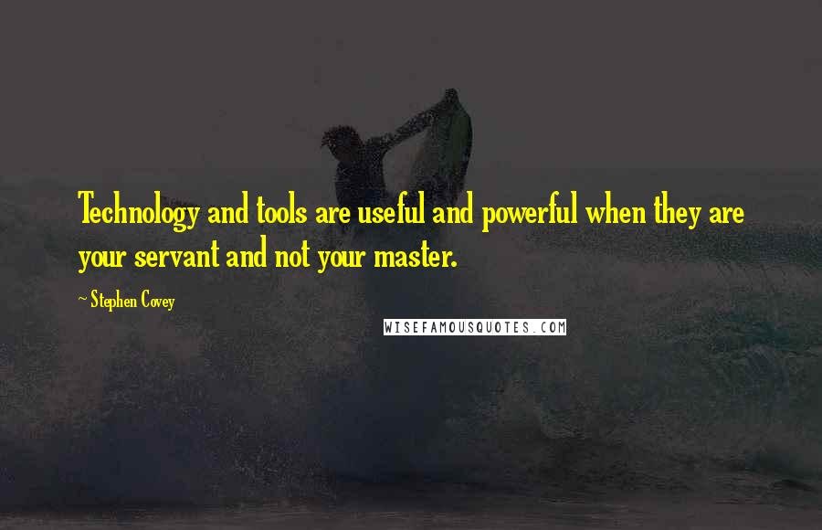 Stephen Covey quotes: Technology and tools are useful and powerful when they are your servant and not your master.