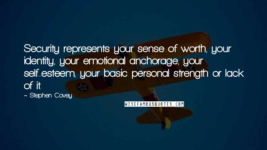 Stephen Covey quotes: Security represents your sense of worth, your identity, your emotional anchorage, your self-esteem, your basic personal strength or lack of it.