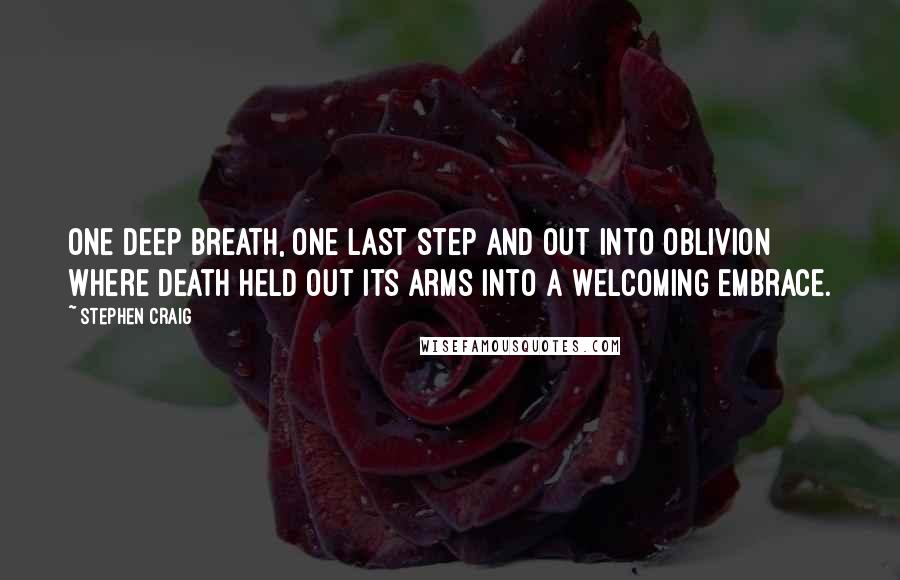 Stephen Craig quotes: One deep breath, one last step and out into oblivion where death held out its arms into a welcoming embrace.