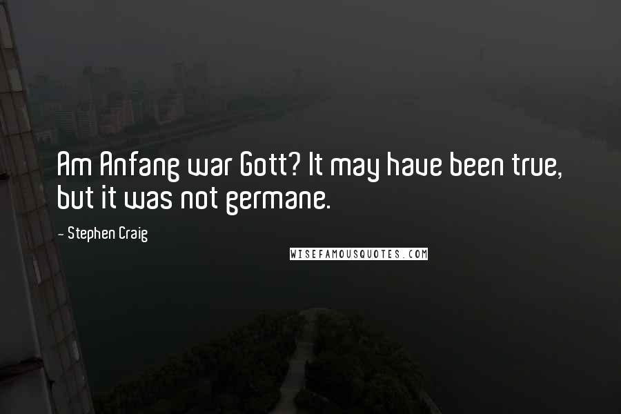 Stephen Craig quotes: Am Anfang war Gott? It may have been true, but it was not germane.