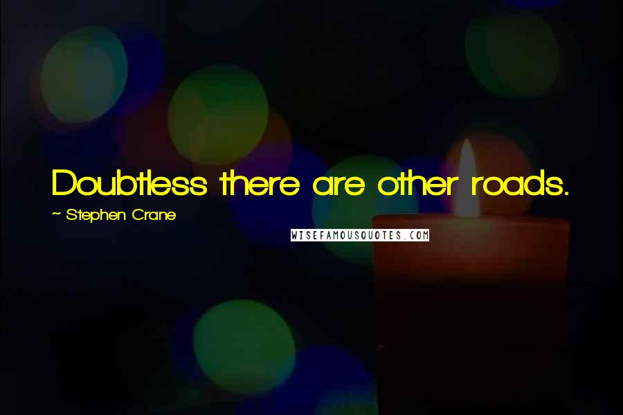 Stephen Crane quotes: Doubtless there are other roads.