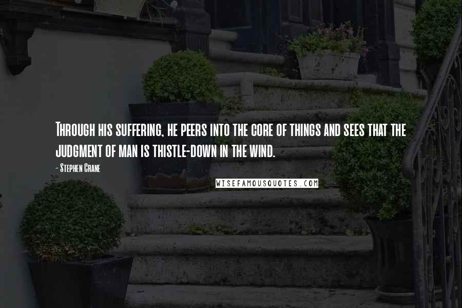 Stephen Crane quotes: Through his suffering, he peers into the core of things and sees that the judgment of man is thistle-down in the wind. Stephen Crane quotes: Through his suffering, he peers into the core of things and sees that the judgment of man is thistle-down in the wind.