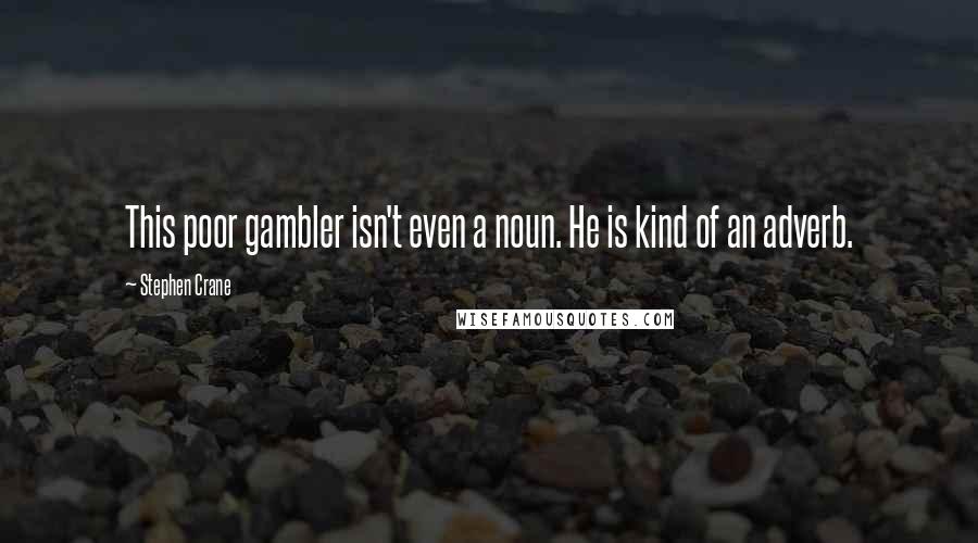 Stephen Crane quotes: This poor gambler isn't even a noun. He is kind of an adverb.