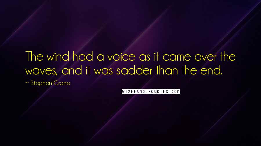 Stephen Crane quotes: The wind had a voice as it came over the waves, and it was sadder than the end.