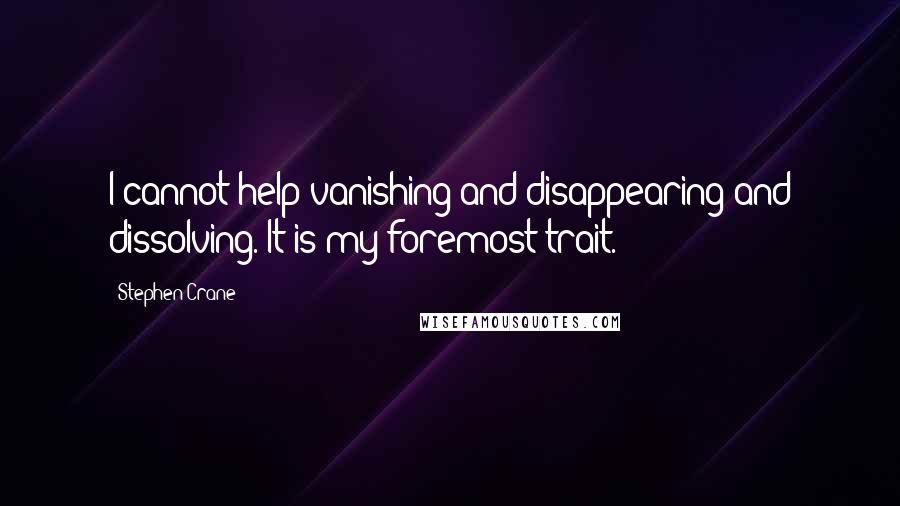 Stephen Crane quotes: I cannot help vanishing and disappearing and dissolving. It is my foremost trait.