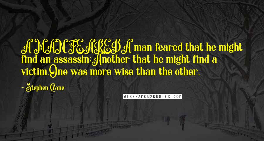 Stephen Crane quotes: A MAN FEAREDA man feared that he might find an assassin;Another that he might find a victim.One was more wise than the other. Stephen Crane quotes: A MAN FEAREDA man feared that he might find an assassin;Another that he might find a victim.One was more wise than the other.