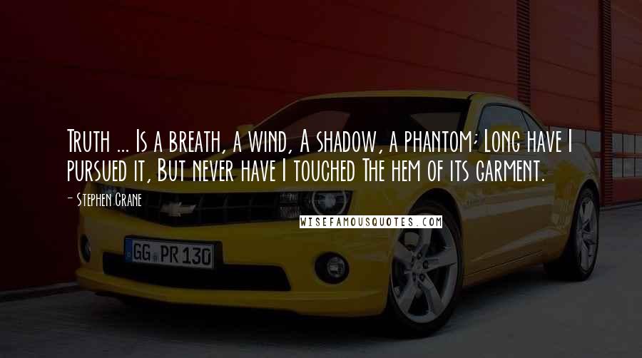 Stephen Crane quotes: Truth ... Is a breath, a wind, A shadow, a phantom; Long have I pursued it, But never have I touched The hem of its garment. Stephen Crane quotes: Truth ... Is a breath, a wind, A shadow, a phantom; Long have I pursued it, But never have I touched The hem of its garment.