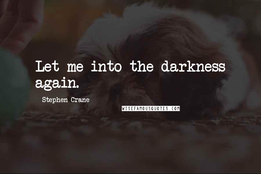 Stephen Crane quotes: Let me into the darkness again.