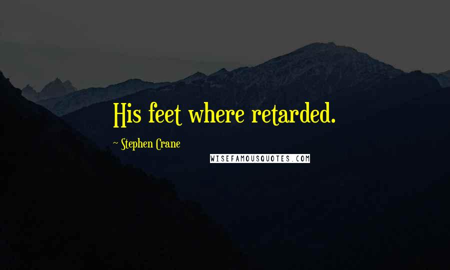 Stephen Crane quotes: His feet where retarded.