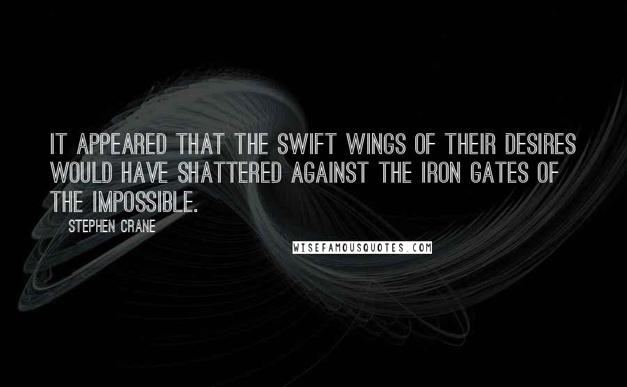 Stephen Crane quotes: It appeared that the swift wings of their desires would have shattered against the iron gates of the impossible. Stephen Crane quotes: It appeared that the swift wings of their desires would have shattered against the iron gates of the impossible.