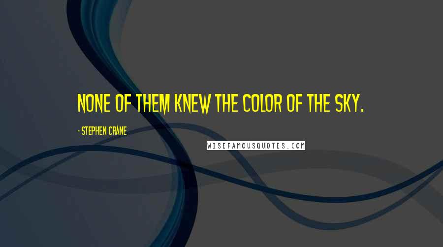 Stephen Crane quotes: None of them knew the color of the sky.