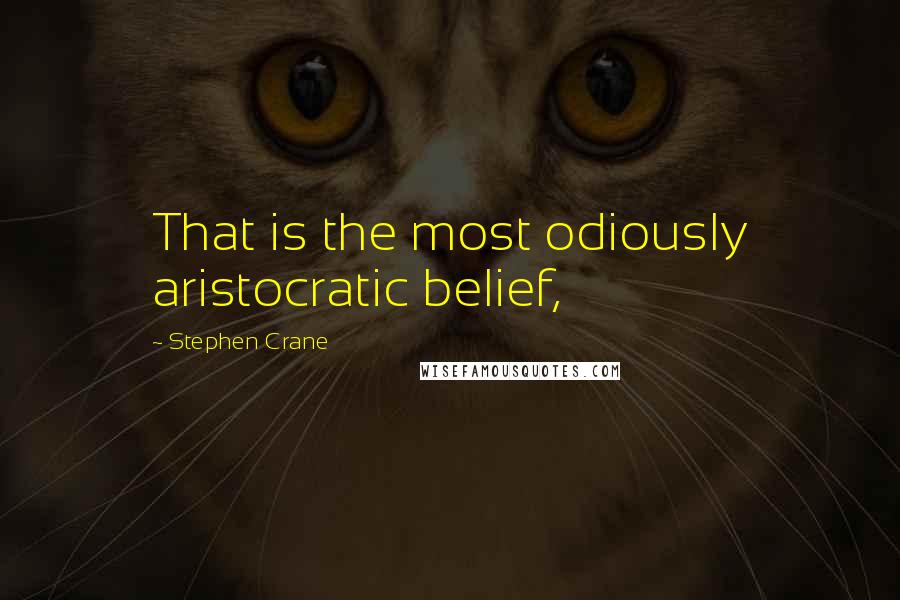 Stephen Crane quotes: That is the most odiously aristocratic belief,