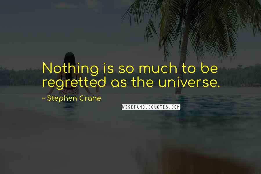 Stephen Crane quotes: Nothing is so much to be regretted as the universe.