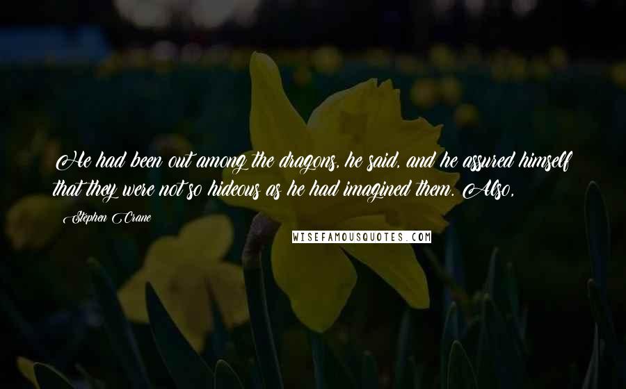 Stephen Crane quotes: He had been out among the dragons, he said, and he assured himself that they were not so hideous as he had imagined them. Also, Stephen Crane quotes: He had been out among the dragons, he said, and he assured himself that they were not so hideous as he had imagined them. Also,