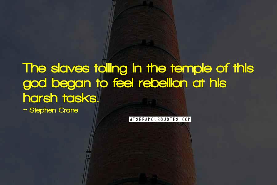 Stephen Crane quotes: The slaves toiling in the temple of this god began to feel rebellion at his harsh tasks.