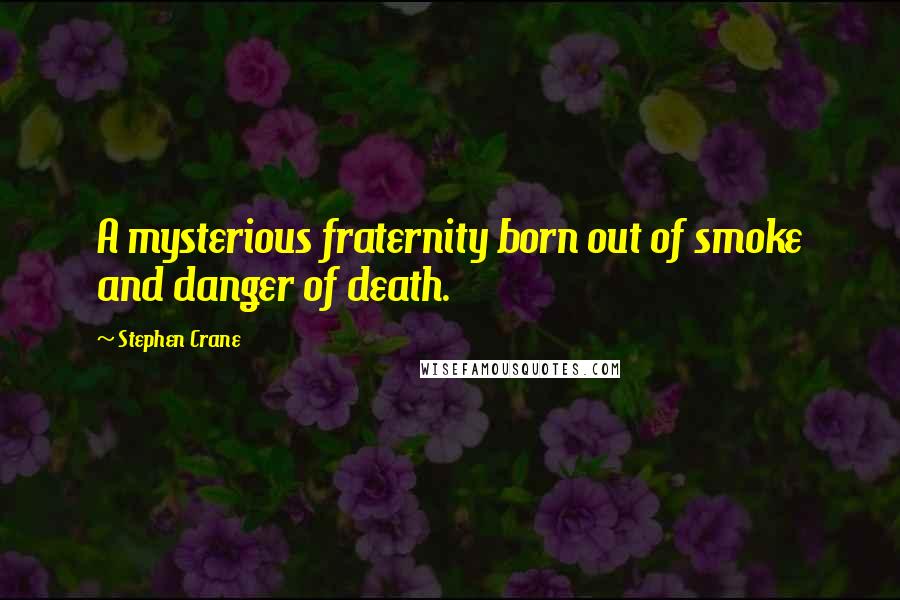 Stephen Crane quotes: A mysterious fraternity born out of smoke and danger of death.