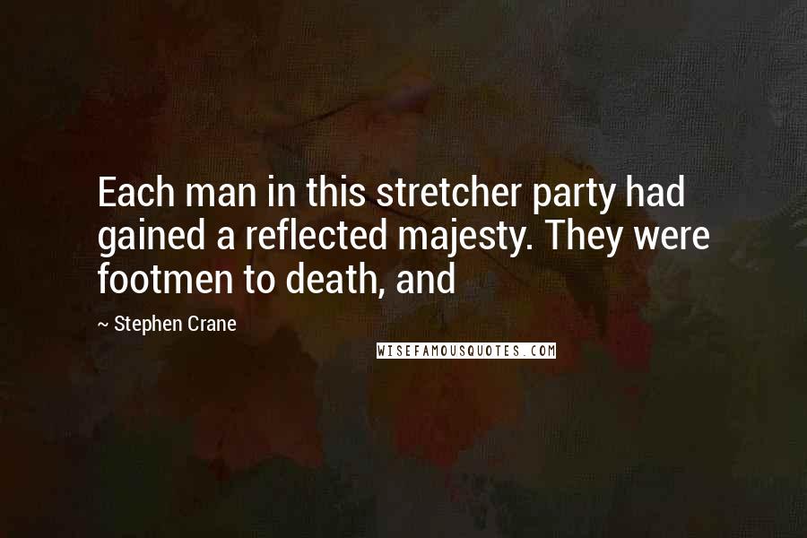 Stephen Crane quotes: Each man in this stretcher party had gained a reflected majesty. They were footmen to death, and