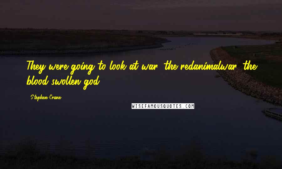 Stephen Crane quotes: They were going to look at war, the redanimalwar, the blood-swollen god.