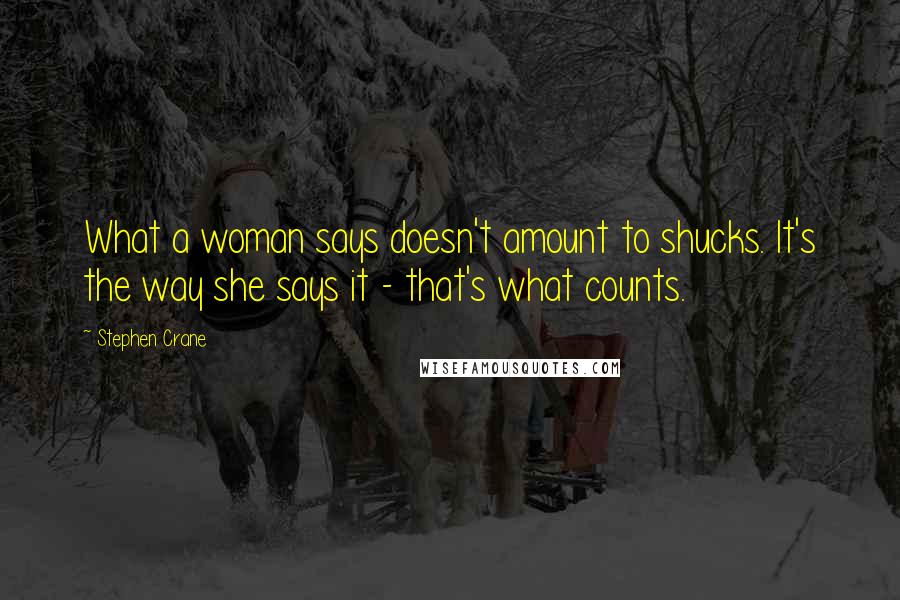 Stephen Crane quotes: What a woman says doesn't amount to shucks. It's the way she says it - that's what counts.