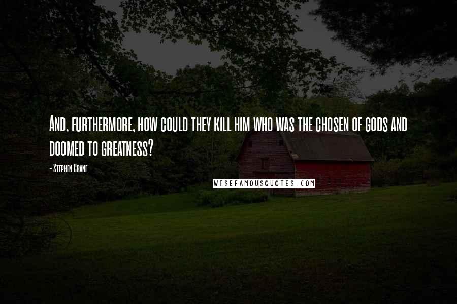 Stephen Crane quotes: And, furthermore, how could they kill him who was the chosen of gods and doomed to greatness?