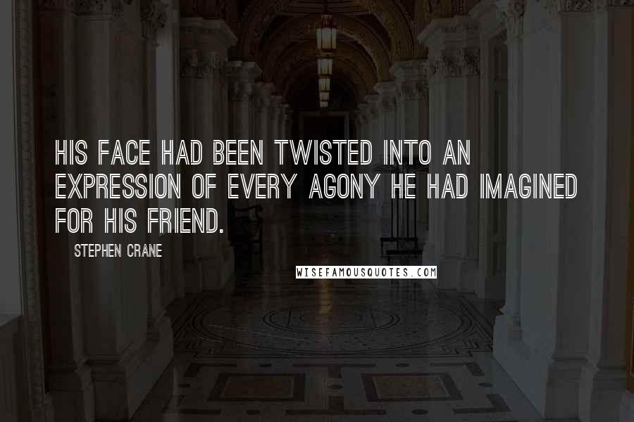 Stephen Crane quotes: His face had been twisted into an expression of every agony he had imagined for his friend.