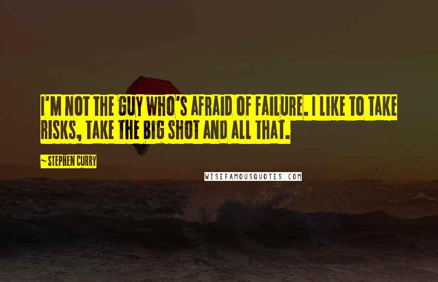 Stephen Curry quotes: I'm not the guy who's afraid of failure. I like to take risks, take the big shot and all that.