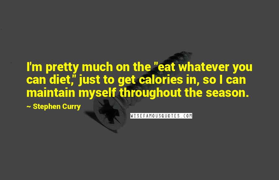 Stephen Curry quotes: I'm pretty much on the "eat whatever you can diet," just to get calories in, so I can maintain myself throughout the season.