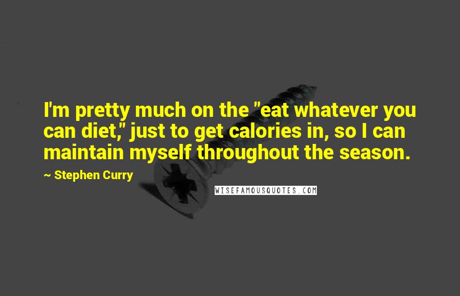 Stephen Curry quotes: I'm pretty much on the "eat whatever you can diet," just to get calories in, so I can maintain myself throughout the season. Stephen Curry quotes: I'm pretty much on the "eat whatever you can diet," just to get calories in, so I can maintain myself throughout the season.
