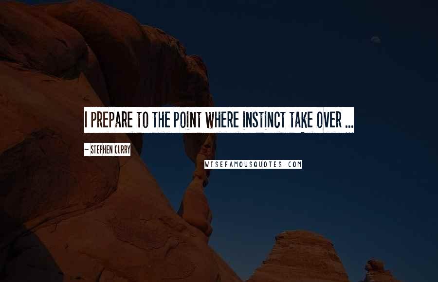 Stephen Curry quotes: I prepare to the point where instinct take over ...