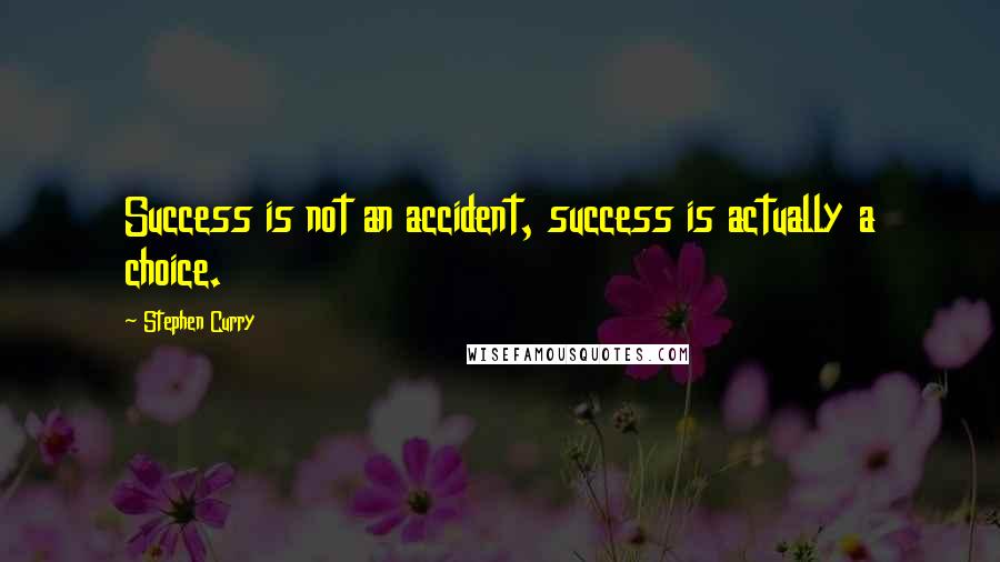 Stephen Curry quotes: Success is not an accident, success is actually a choice.