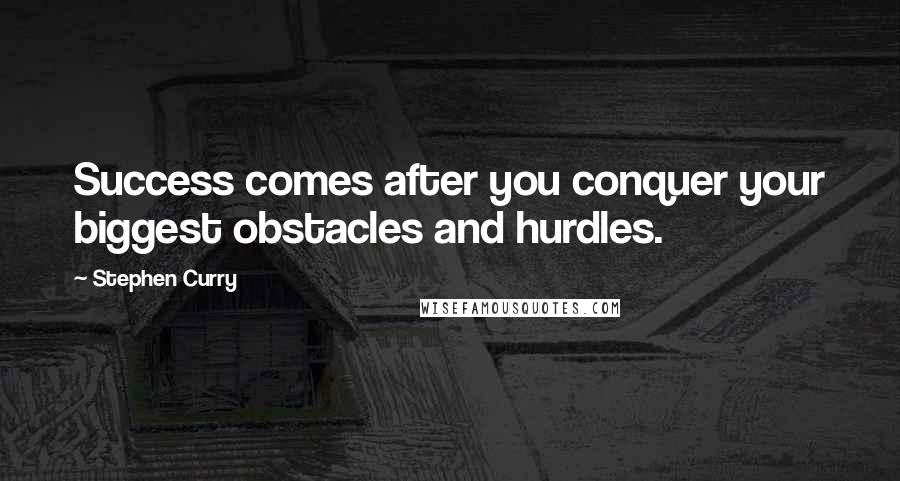 Stephen Curry quotes: Success comes after you conquer your biggest obstacles and hurdles.