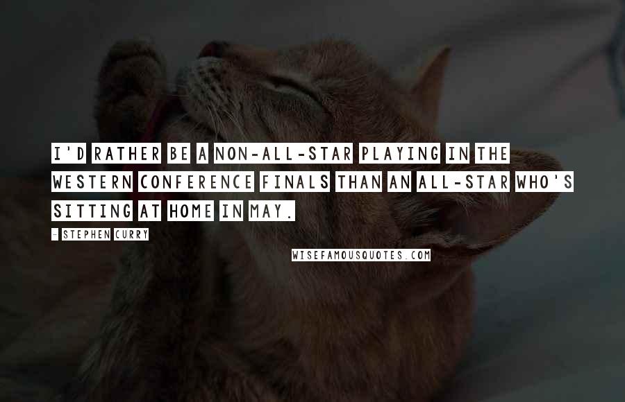 Stephen Curry quotes: I'd rather be a non-All-Star playing in the Western Conference finals than an All-Star who's sitting at home in May. Stephen Curry quotes: I'd rather be a non-All-Star playing in the Western Conference finals than an All-Star who's sitting at home in May.