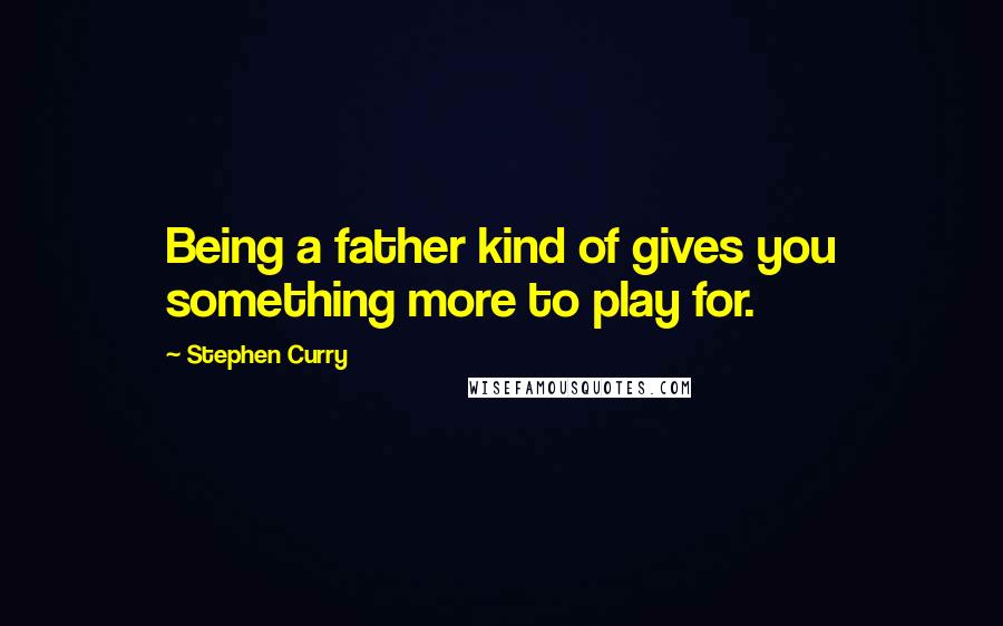 Stephen Curry quotes: Being a father kind of gives you something more to play for.