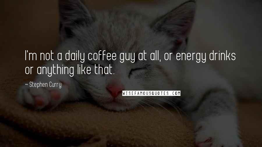 Stephen Curry quotes: I'm not a daily coffee guy at all, or energy drinks or anything like that.