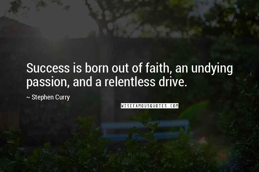 Stephen Curry quotes: Success is born out of faith, an undying passion, and a relentless drive.