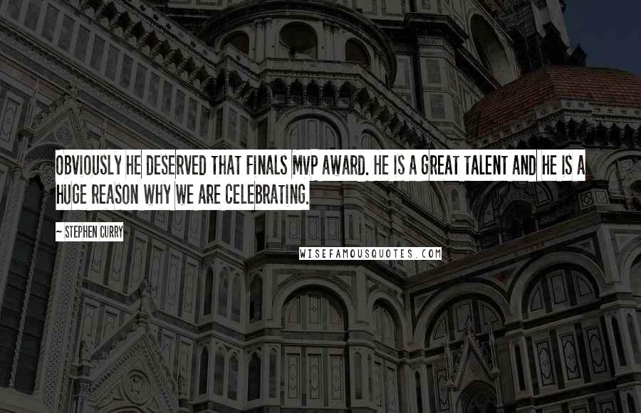 Stephen Curry quotes: Obviously he deserved that Finals MVP award. He is a great talent and he is a huge reason why we are celebrating. Stephen Curry quotes: Obviously he deserved that Finals MVP award. He is a great talent and he is a huge reason why we are celebrating.