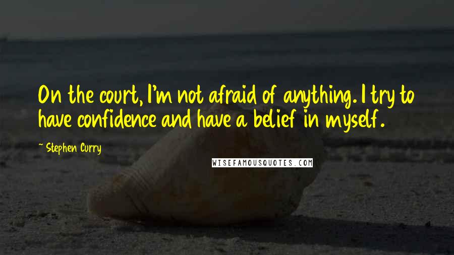Stephen Curry quotes: On the court, I'm not afraid of anything. I try to have confidence and have a belief in myself.