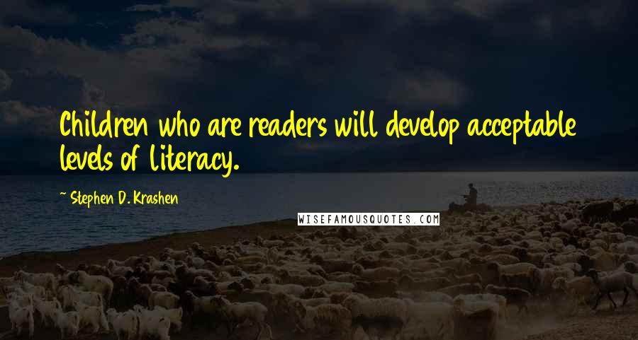 Stephen D. Krashen quotes: Children who are readers will develop acceptable levels of literacy.
