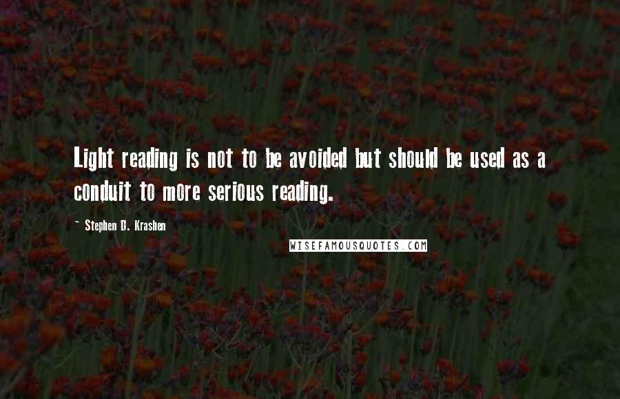Stephen D. Krashen quotes: Light reading is not to be avoided but should be used as a conduit to more serious reading.